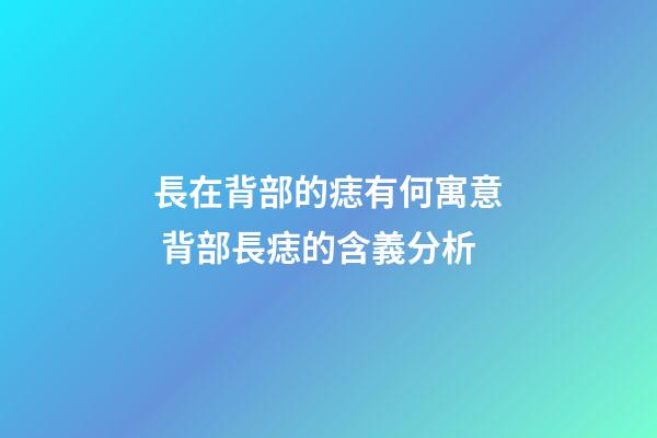 長在背部的痣有何寓意 背部長痣的含義分析